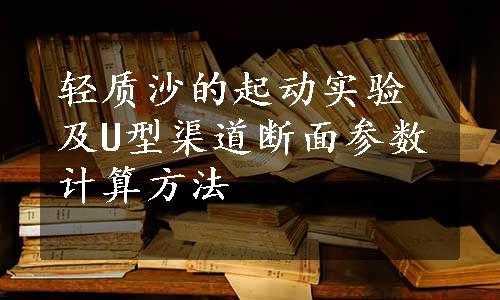 轻质沙的起动实验及U型渠道断面参数计算方法