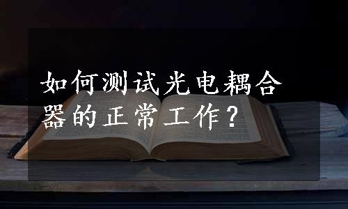 如何测试光电耦合器的正常工作？