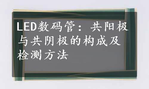 LED数码管：共阳极与共阴极的构成及检测方法