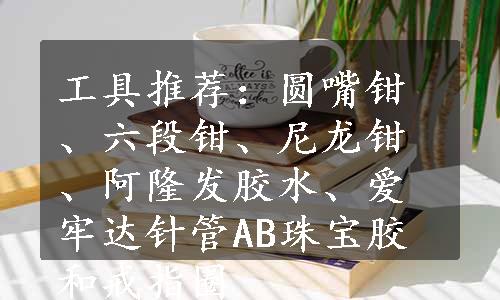 工具推荐：圆嘴钳、六段钳、尼龙钳、阿隆发胶水、爱牢达针管AB珠宝胶和戒指圈