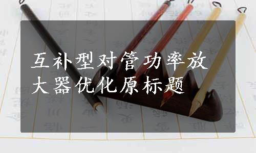 互补型对管功率放大器优化原标题