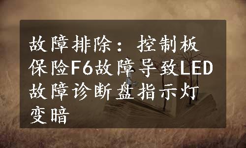 故障排除：控制板保险F6故障导致LED故障诊断盘指示灯变暗