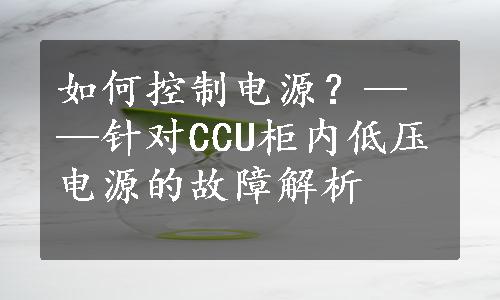 如何控制电源？——针对CCU柜内低压电源的故障解析