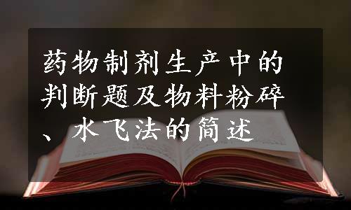 药物制剂生产中的判断题及物料粉碎、水飞法的简述