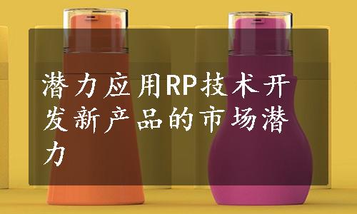 潜力应用RP技术开发新产品的市场潜力