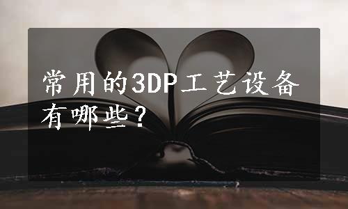 常用的3DP工艺设备有哪些？