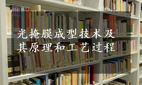 光掩膜成型技术及其原理和工艺过程