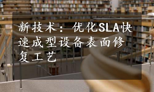 新技术：优化SLA快速成型设备表面修复工艺