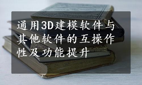 通用3D建模软件与其他软件的互操作性及功能提升