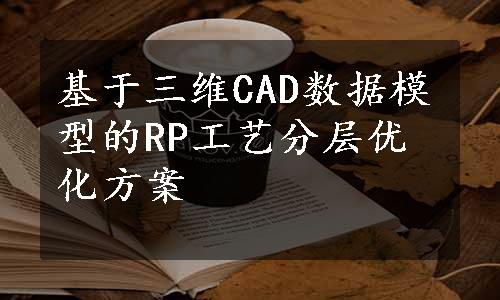 基于三维CAD数据模型的RP工艺分层优化方案