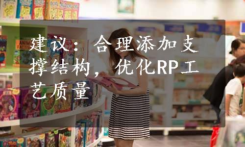 建议：合理添加支撑结构，优化RP工艺质量