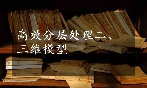 高效分层处理二、三维模型