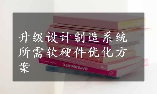 升级设计制造系统所需软硬件优化方案