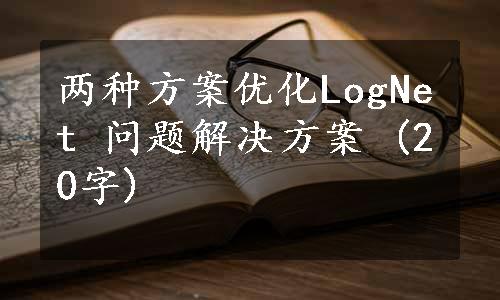 两种方案优化LogNet 问题解决方案 (20字)