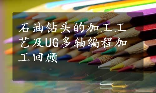 石油钻头的加工工艺及UG多轴编程加工回顾