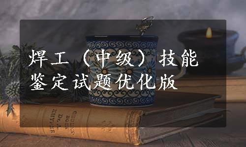 焊工（中级）技能鉴定试题优化版