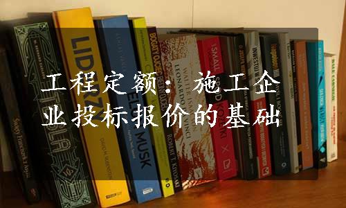 工程定额：施工企业投标报价的基础