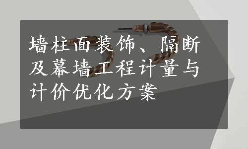 墙柱面装饰、隔断及幕墙工程计量与计价优化方案