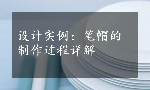 设计实例：笔帽的制作过程详解