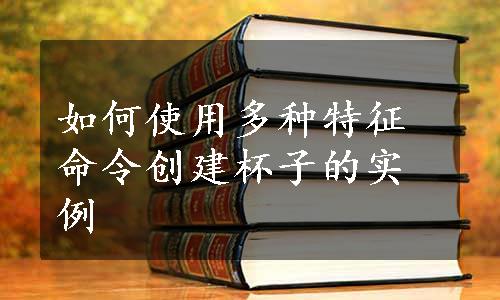 如何使用多种特征命令创建杯子的实例