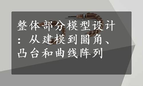 整体部分模型设计：从建模到圆角、凸台和曲线阵列