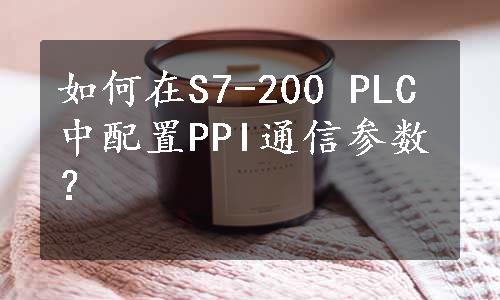 如何在S7-200 PLC中配置PPI通信参数？