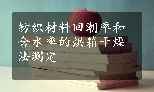 纺织材料回潮率和含水率的烘箱干燥法测定