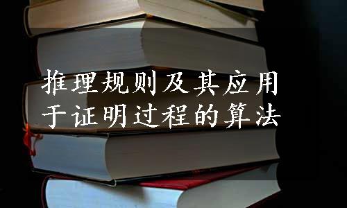 推理规则及其应用于证明过程的算法