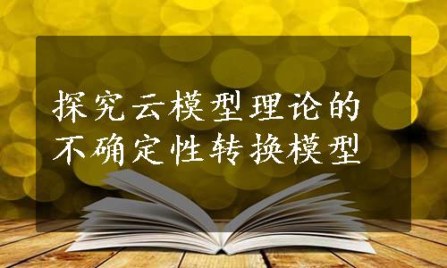 探究云模型理论的不确定性转换模型