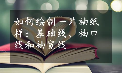 如何绘制一片袖纸样：基础线、袖口线和袖宽线