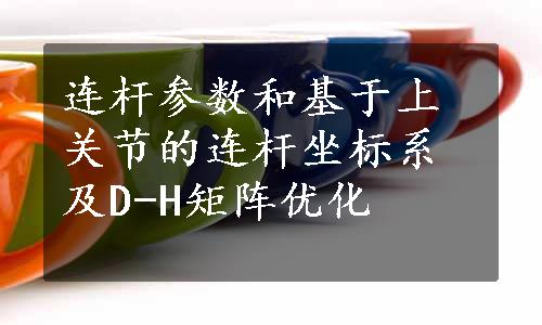 连杆参数和基于上关节的连杆坐标系及D-H矩阵优化