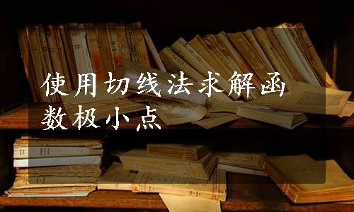 使用切线法求解函数极小点