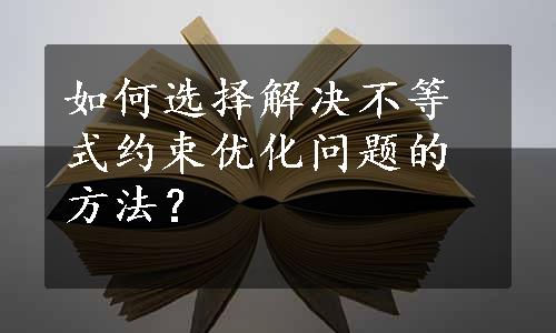 如何选择解决不等式约束优化问题的方法？