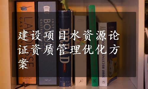 建设项目水资源论证资质管理优化方案