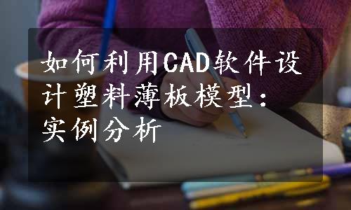 如何利用CAD软件设计塑料薄板模型：实例分析