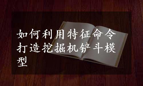 如何利用特征命令打造挖掘机铲斗模型