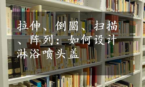 拉伸、倒圆、扫描、阵列：如何设计淋浴喷头盖