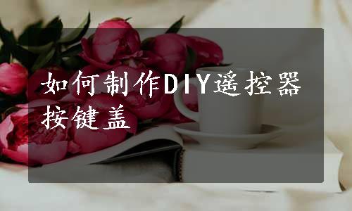 如何制作DIY遥控器按键盖