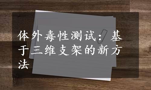 体外毒性测试：基于三维支架的新方法