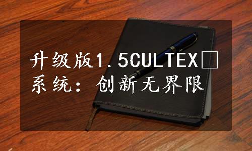 升级版1.5CULTEX®系统：创新无界限