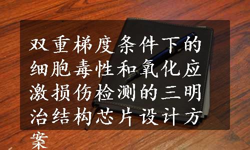 双重梯度条件下的细胞毒性和氧化应激损伤检测的三明治结构芯片设计方案