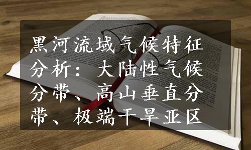 黑河流域气候特征分析：大陆性气候分带、高山垂直分带、极端干旱亚区