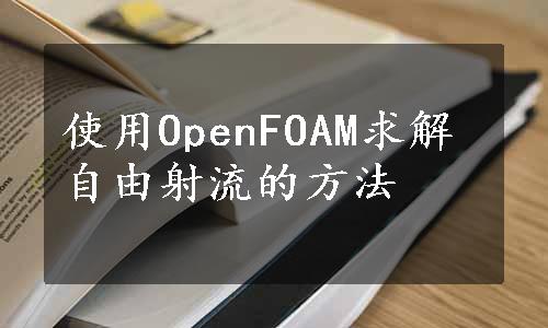 使用OpenFOAM求解自由射流的方法