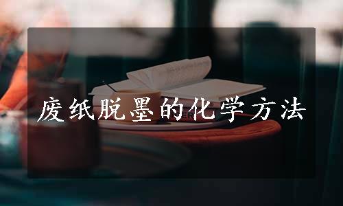 废纸脱墨的化学方法