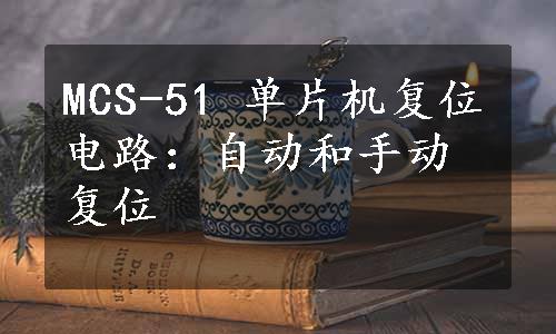 MCS-51 单片机复位电路：自动和手动复位