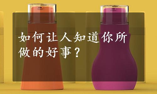 如何让人知道你所做的好事？