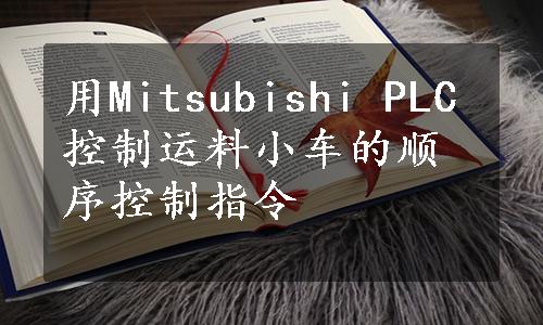 用Mitsubishi PLC控制运料小车的顺序控制指令