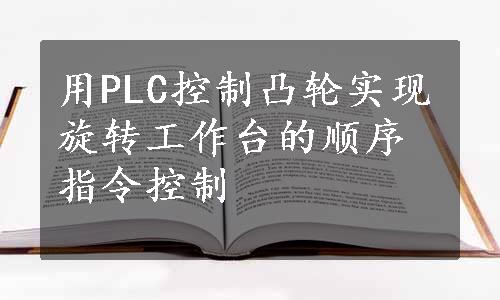 用PLC控制凸轮实现旋转工作台的顺序指令控制