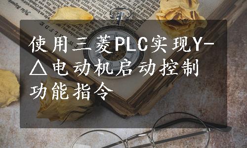 使用三菱PLC实现Y-△电动机启动控制功能指令