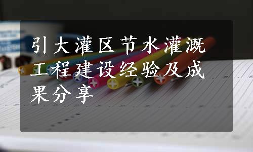 引大灌区节水灌溉工程建设经验及成果分享